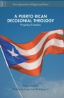 Image for A Puerto Rican decolonial theology  : prophesy freedom