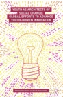 Image for Youth as architects of social change  : global efforts to advance youth-driven innovation