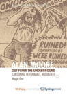Image for Alan Moore, Out from the Underground : Cartooning, Performance, and Dissent