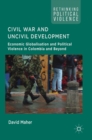 Image for Civil war and uncivil development  : economic globalisation and political violence in Colombia and beyond
