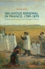 Image for Religious renewal in France, 1789-1870  : the Roman Catholic Church between catastrophe and triumph