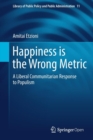 Image for Happiness is the Wrong Metric : A Liberal Communitarian Response to Populism