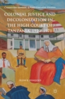 Image for Colonial justice and decolonization in the High Court of Tanzania, 1920-1971