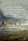 Image for France, Mexico and informal empire in Latin America, 1820-1867  : equilibrium in the new world