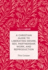 Image for A Christian guide to liberating desire, sex, partnership, work, and reproduction