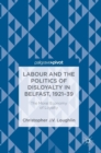 Image for Labour and the politics of disloyalty in Belfast, 1921-39  : the moral economy of loyalty