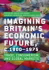 Image for Imagining Britain&#39;s economic future, c.1800-1975  : trade, consumerism and global markets