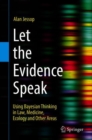 Image for Let the Evidence Speak : Using Bayesian Thinking in Law, Medicine, Ecology and Other Areas