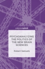 Image for Psychoanalyzing the Politics of the New Brain Sciences