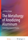 Image for The Metallurgy of Anodizing Aluminum : Connecting Science to Practice