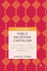 Image for Public relations capitalism  : promotional culture, publics and commercial democracy