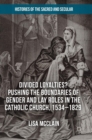 Image for Divided Loyalties? Pushing the Boundaries of Gender and Lay Roles in the Catholic Church, 1534-1829