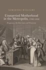 Image for Unmarried motherhood in the metropolis, 1700-1850  : pregnancy, the Poor Law and provision