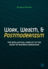 Image for Work, wealth, and postmodernism: the intellectual conflict at the heart of business endeavour