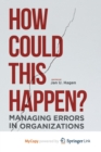 Image for How Could This Happen? : Managing Errors in Organizations