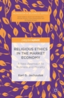 Image for Religious ethics in the market economy  : a new approach to business and morality