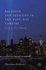 Image for Religion and identity in the post-9/11 vampire  : god is (un)dead