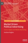 Image for Market driven political advertising  : social, digital and mobile marketing