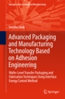 Image for Advanced Packaging and Manufacturing Technology Based on Adhesion Engineering: Wafer-Level Transfer Packaging and Fabrication Techniques Using Interface Energy Control Method