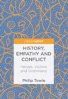 Image for History, empathy and conflict: heroes, victims and victimisers