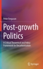 Image for Post-growth Politics : A Critical Theoretical and Policy Framework for Decarbonisation