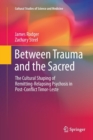Image for Between Trauma and the Sacred : The Cultural Shaping of Remitting-Relapsing Psychosis in Post-Conflict Timor-Leste