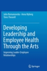 Image for Developing Leadership and Employee Health Through the Arts : Improving Leader-Employee Relationships