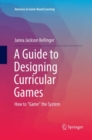 Image for A Guide to Designing Curricular Games : How to &quot;Game&quot; the System