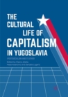 Image for The cultural life of capitalism in Yugoslavia  : (post)socialism and its other