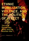Image for Ethnic Mobilization, Violence, and the Politics of Affect : The Serb Democratic Party and the Bosnian War