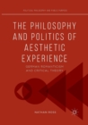 Image for The Philosophy and Politics of Aesthetic Experience : German Romanticism and Critical Theory