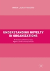 Image for Understanding Novelty in Organizations : A Research Path Across Agency and Consequences