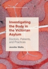 Image for Investigating the Body in the Victorian Asylum : Doctors, Patients, and Practices