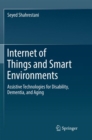 Image for Internet of Things and Smart Environments : Assistive Technologies for Disability, Dementia, and Aging