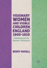 Image for Visionary Women and Visible Children, England 1900-1920 : Childhood and the Women&#39;s Movement