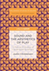 Image for Sound and the Aesthetics of Play : A Musical Ontology of Constructed Emotions