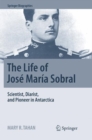 Image for The Life of Jose Maria Sobral : Scientist, Diarist, and Pioneer in Antarctica