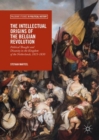 Image for The intellectual origins of the Belgian revolution: political thought and disunity in the Kingdom of the Netherlands, 1815-1830