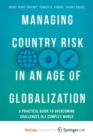 Image for Managing Country Risk in an Age of Globalization : A Practical Guide to Overcoming Challenges in a Complex World