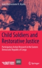 Image for Child Soldiers and Restorative Justice : Participatory Action Research in the Eastern Democratic Republic of Congo