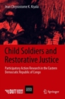 Image for Child soldiers and restorative justice: participatory action research in the Eastern Democratic Republic of Congo