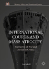 Image for International courts and mass atrocity: narratives of war and justice in Croatia