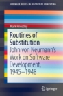 Image for Routines of substitution: John von Neumann&#39;s Work on Software Development, 1945-1948
