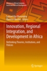Image for Innovation, regional integration, and development in Africa: rethinking theories, institutions, and policies