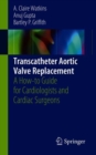 Image for Transcatheter Aortic Valve Replacement : A How-to Guide for Cardiologists and Cardiac Surgeons