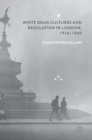 Image for White drug cultures and regulation in London, 1916-1960