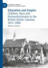Image for Education and empire: children, race and humanitarianism in the British settler colonies, 1833-1880