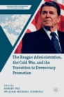 Image for The Reagan Administration, the Cold War, and the Transition to Democracy Promotion
