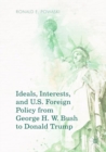 Image for Ideals, interests, and U.S. foreign policy from George H.W. Bush to Donald Trump