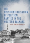 Image for The presidentialisation of political parties in the Western Balkans